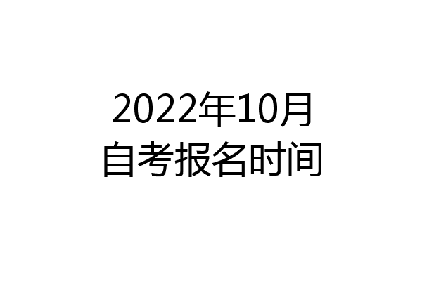 2022年10月自考报名时间