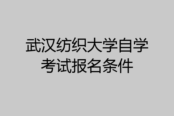 武汉纺织大学自学考试报名条件