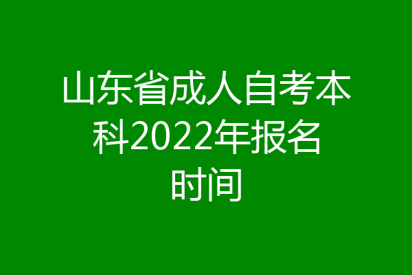 山东省成人自考本科2022年报名时间