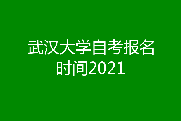 武汉大学自考报名时间2021