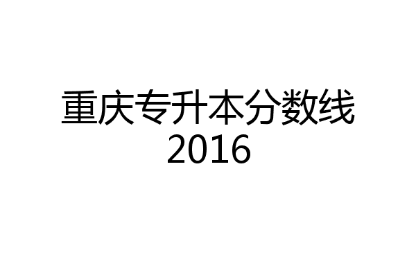 重庆专升本分数线2016