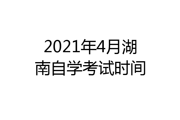 2021年4月湖南自学考试时间