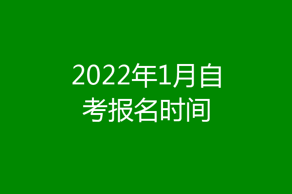 2022年1月自考报名时间