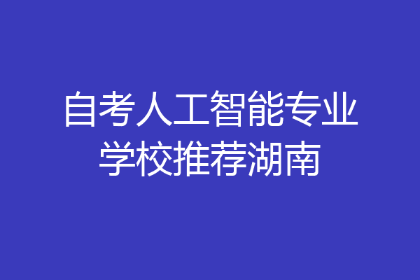 自考人工智能专业学校推荐湖南