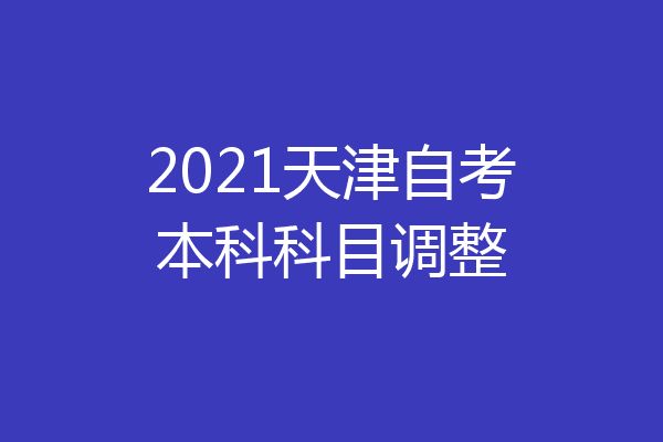 2021天津自考本科科目调整