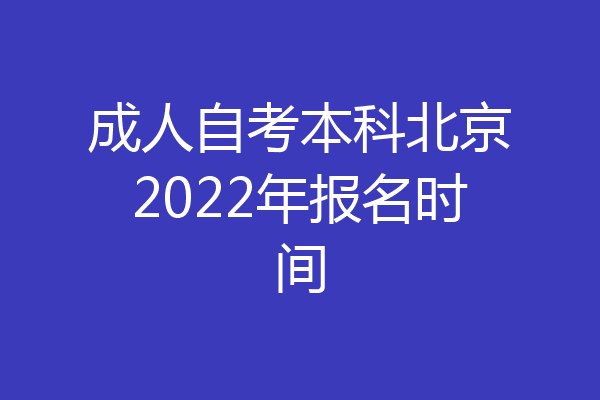 成人自考本科北京2022年报名时间
