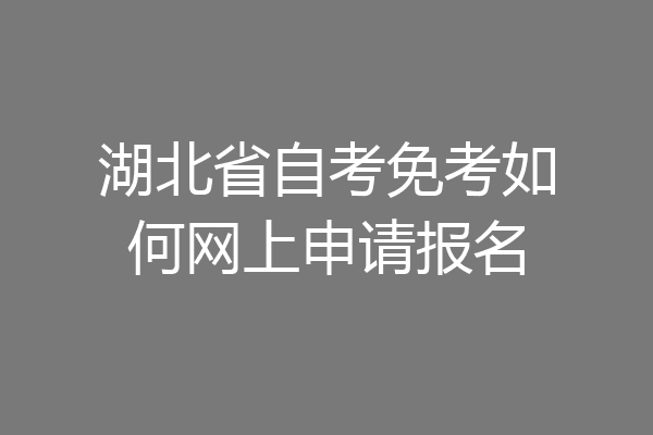 湖北省自考免考如何网上申请报名
