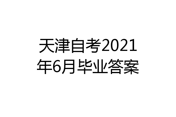 天津自考2021年6月毕业答案