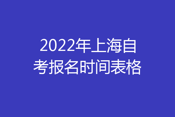 2022年上海自考报名时间表格
