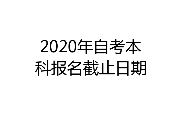 2020年自考本科报名截止日期