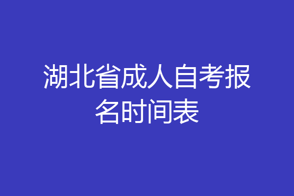 湖北省成人自考报名时间表
