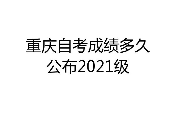 重庆自考成绩多久公布2021级
