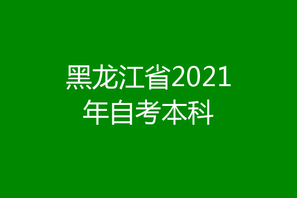 黑龙江省2021年自考本科