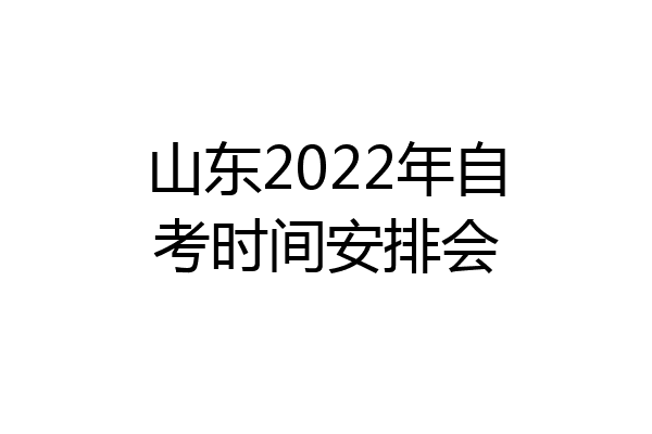 山东2022年自考时间安排会