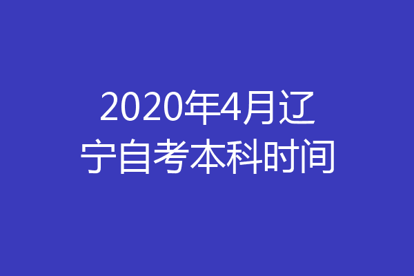 2020年4月辽宁自考本科时间