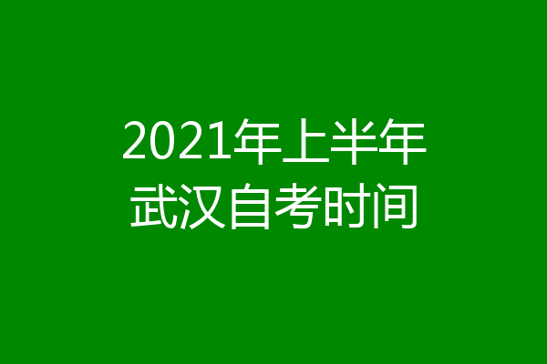 2021年上半年武汉自考时间