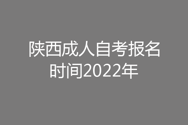 陕西成人自考报名时间2022年