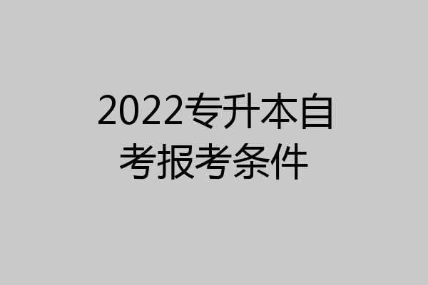 2022专升本自考报考条件