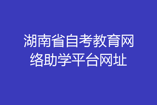 湖南省自考教育网络助学平台网址