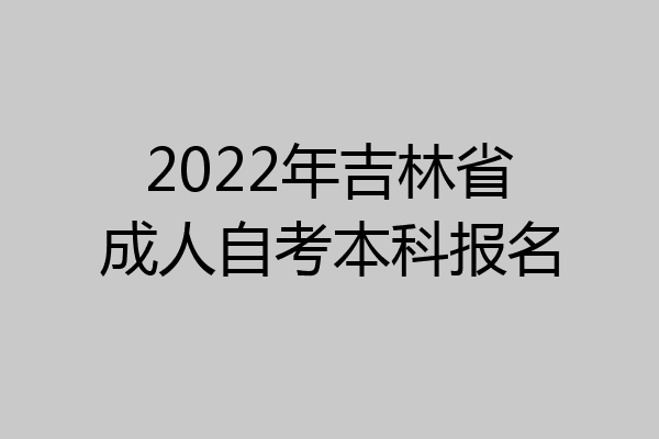 2022年吉林省成人自考本科报名