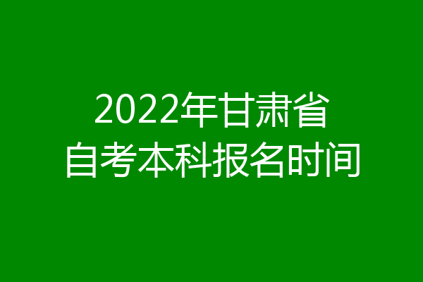 2022年甘肃省自考本科报名时间