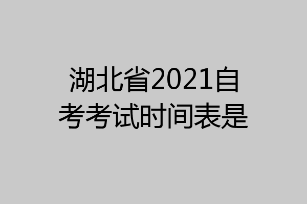 湖北省2021自考考试时间表是