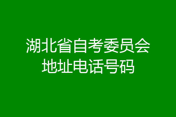 湖北省自考委员会地址电话号码