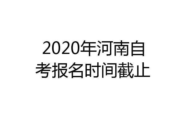 2020年河南自考报名时间截止