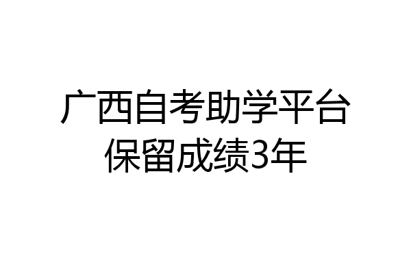 广西自考助学平台保留成绩3年