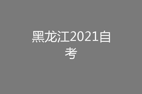 黑龙江2021自考