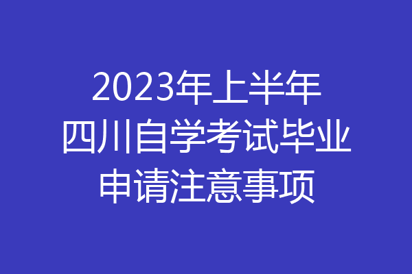 2023年上半年四川自学考试毕业申请注意事项