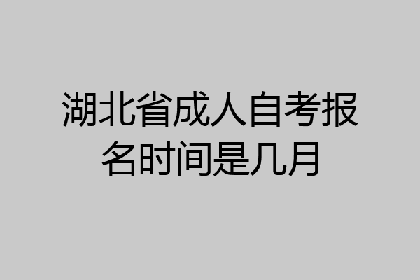 湖北省成人自考报名时间是几月