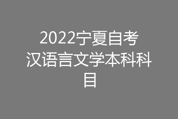 2022宁夏自考汉语言文学本科科目