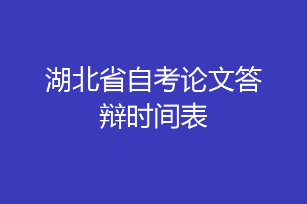 湖北省自考论文答辩时间表