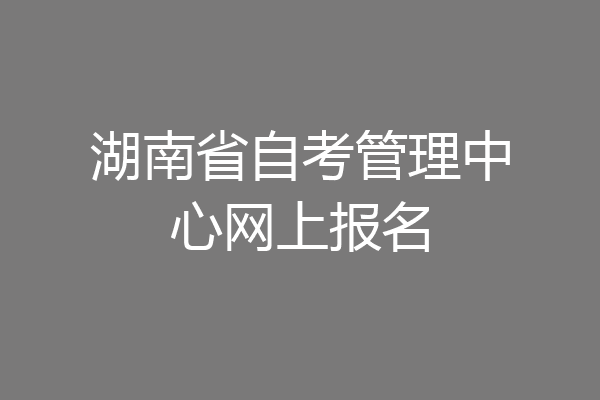 湖南省自考管理中心网上报名