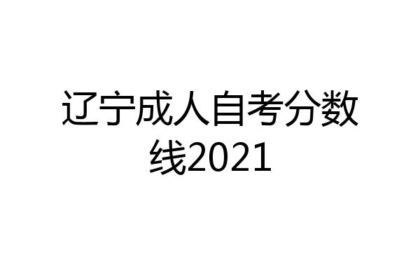 辽宁成人自考分数线2021