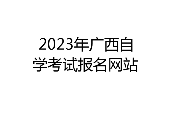 2023年广西自学考试报名网站