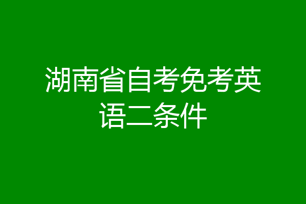 湖南省自考免考英语二条件