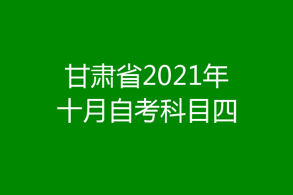 甘肃省2021年十月自考科目四