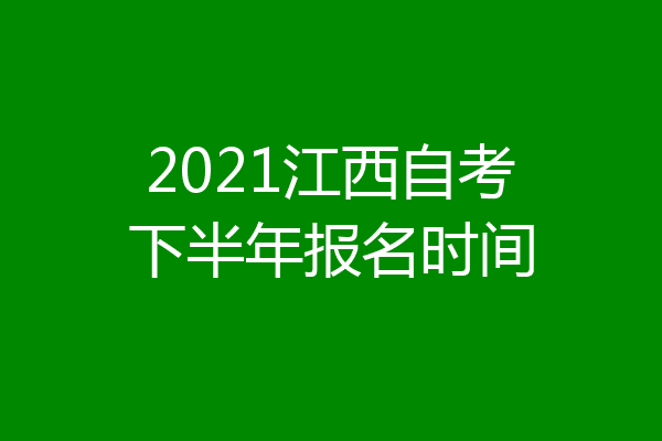 2021江西自考下半年报名时间