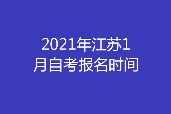 2021年江苏1月自考报名时间