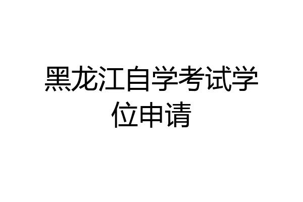 黑龙江自学考试学位申请