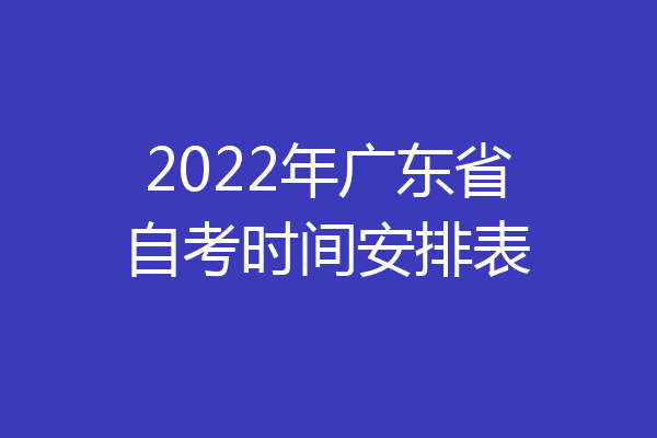 2022年广东省自考时间安排表