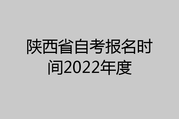 陕西省自考报名时间2022年度