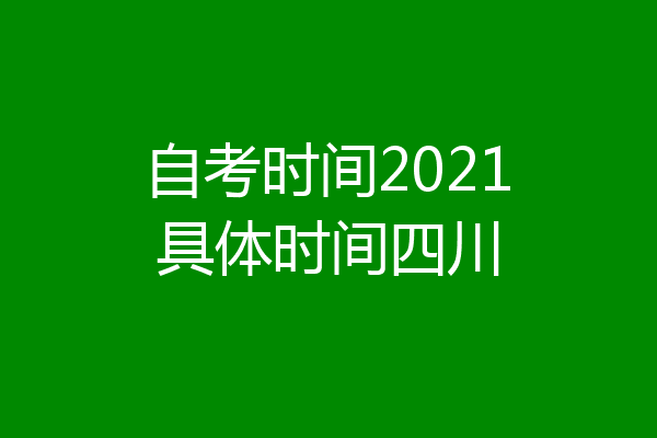 自考时间2021具体时间四川