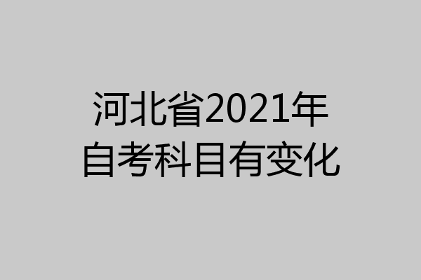 河北省2021年自考科目有变化