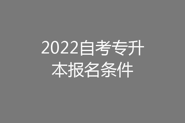 2022自考专升本报名条件
