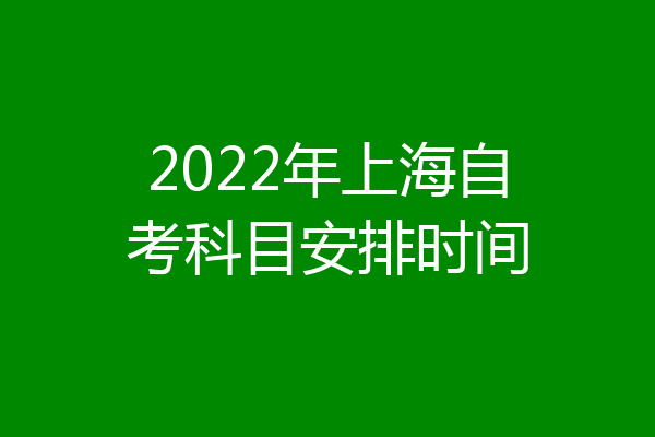 2022年上海自考科目安排时间