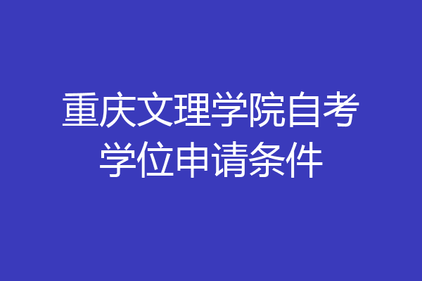 重庆文理学院自考学位申请条件