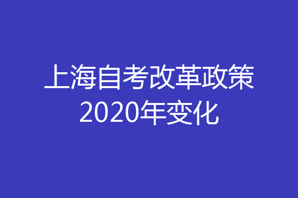 上海自考改革政策2020年变化